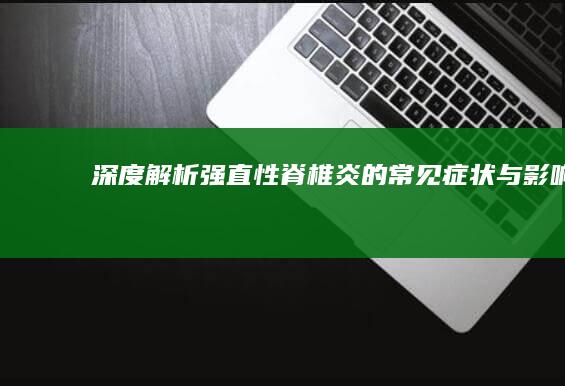 深度解析：强直性脊椎炎的常见症状与影响