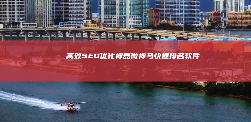 高效SEO优化神器：做神马快速排名软件